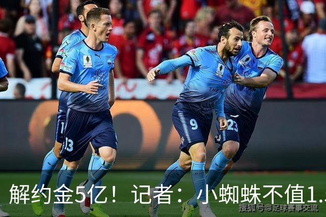 解约金5亿！记者：小蜘蛛不值1.5亿，只有姆哈、亚马尔、奥利塞值